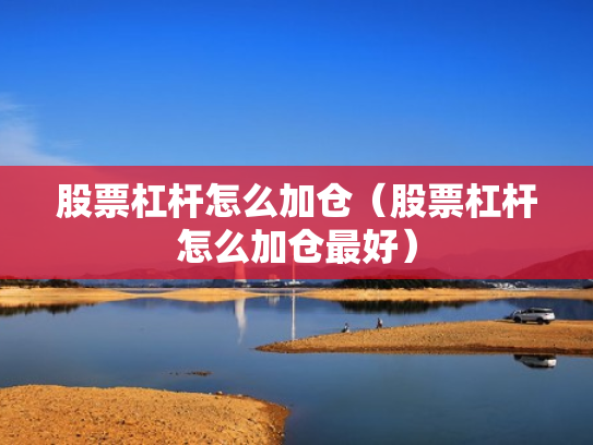 股票杠杆怎么加仓（股票杠杆怎么加仓最好）