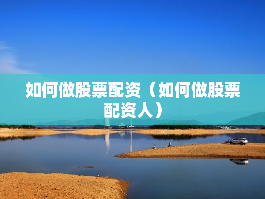 如何做股票配资（如何做股票配资人）
