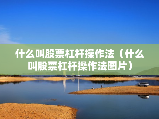 什么叫股票杠杆操作法（什么叫股票杠杆操作法图片）