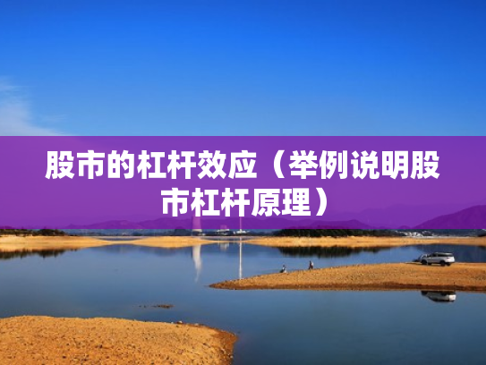 股市的杠杆效应（举例说明股市杠杆原理）