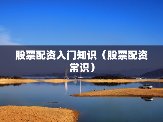 股票配资入门知识（股票配资常识）