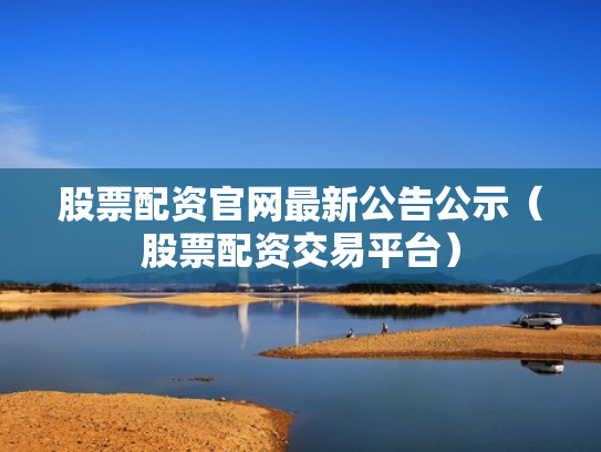 股票配资官网最新公告公示（股票配资交易平台）