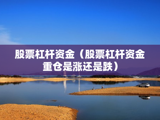 股票杠杆资金（股票杠杆资金重仓是涨还是跌）