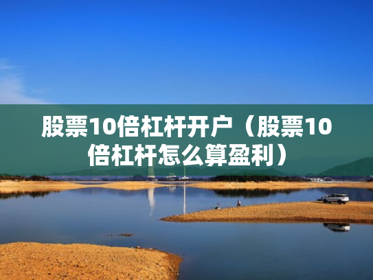 股票10倍杠杆开户（股票10倍杠杆怎么算盈利）