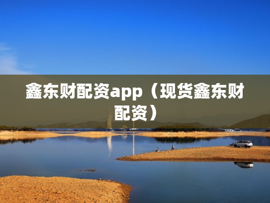 鑫东财配资app（现货鑫东财配资）