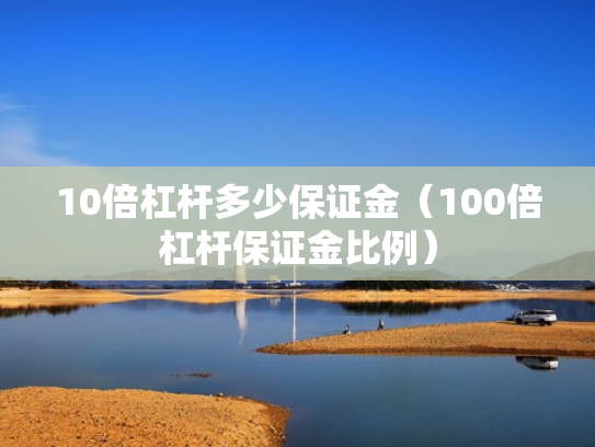 10倍杠杆多少保证金（100倍杠杆保证金比例）
