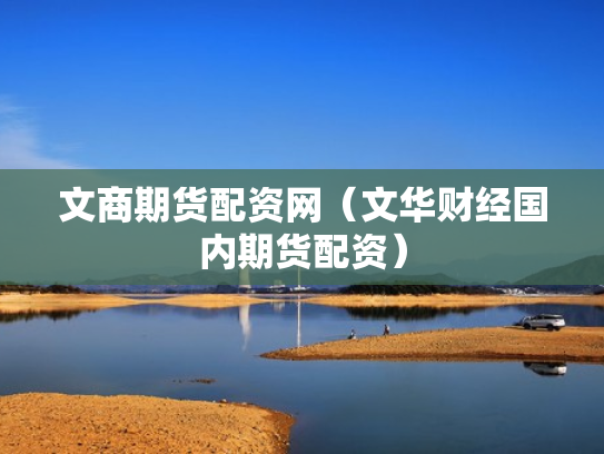 文商期货配资网（文华财经国内期货配资）