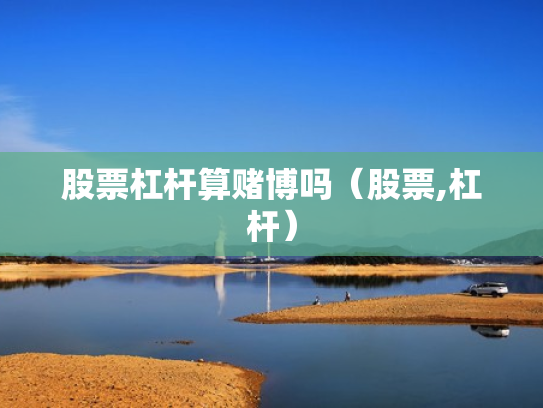 股票杠杆算赌博吗（股票,杠杆）