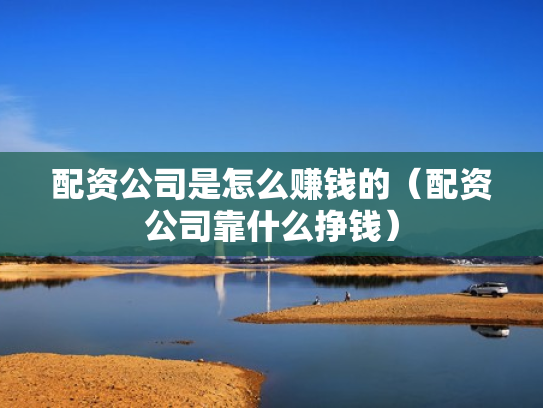 配资公司是怎么赚钱的（配资公司靠什么挣钱）