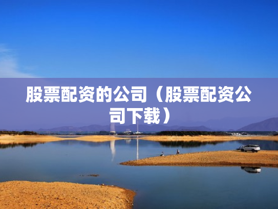 股票配资的公司（股票配资公司下载）