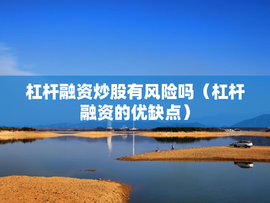 杠杆融资炒股有风险吗（杠杆融资的优缺点）