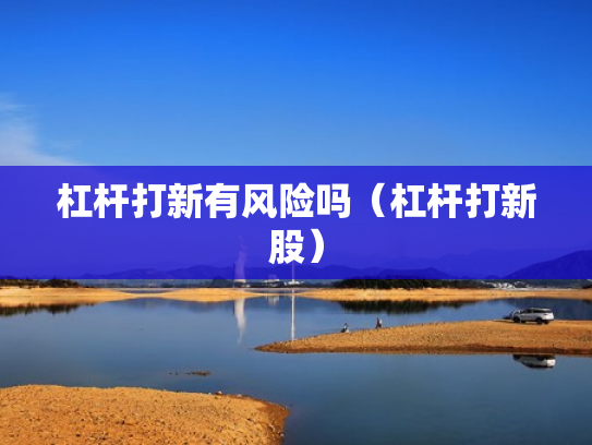 杠杆打新有风险吗（杠杆打新股）