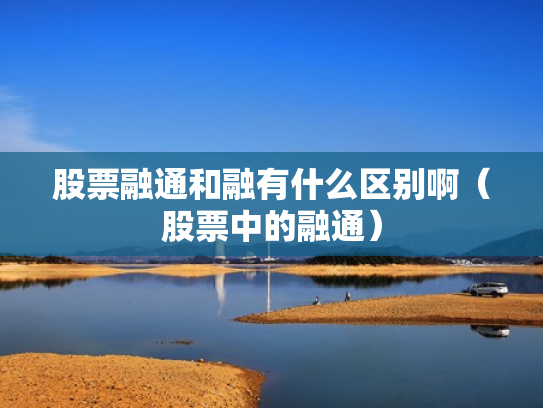 股票融通和融有什么区别啊（股票中的融通）
