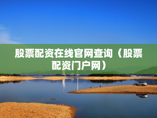 股票配资在线官网查询（股票配资门户网）