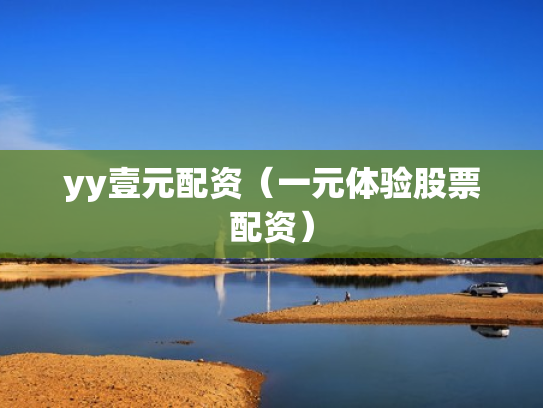yy壹元配资（一元体验股票配资）