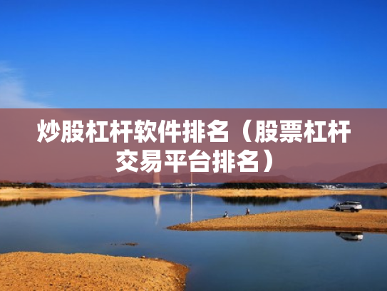 炒股杠杆软件排名（股票杠杆交易平台排名）