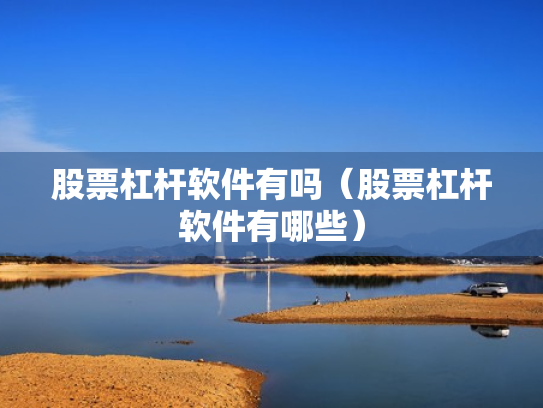 股票杠杆软件有吗（股票杠杆软件有哪些）