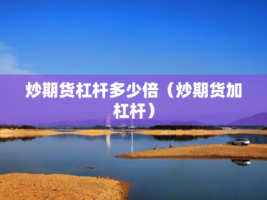 炒期货杠杆多少倍（炒期货加杠杆）