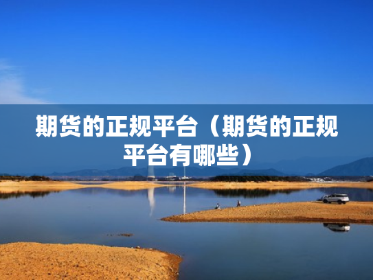 期货的正规平台（期货的正规平台有哪些）