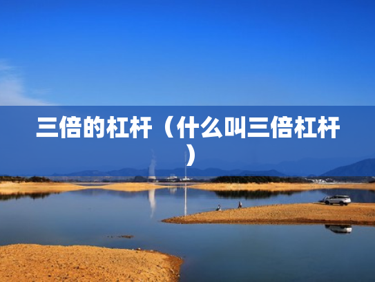 三倍的杠杆（什么叫三倍杠杆）