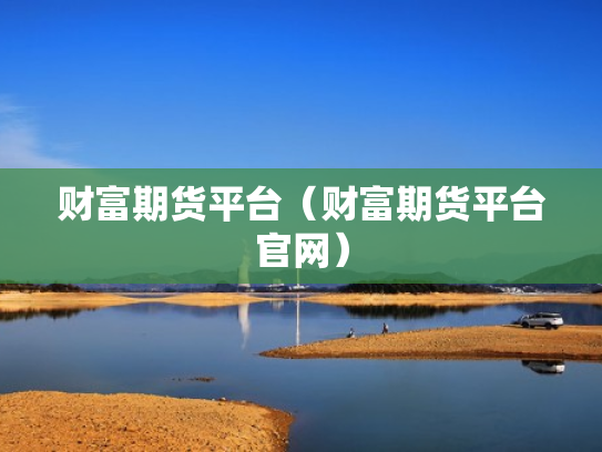 财富期货平台（财富期货平台官网）