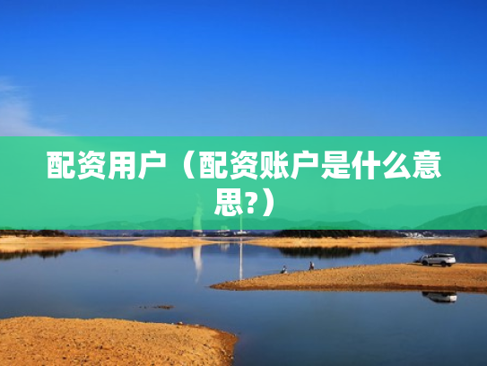 配资用户（配资账户是什么意思?）