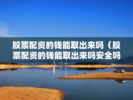 股票配资的钱能取出来吗（股票配资的钱能取出来吗安全吗）