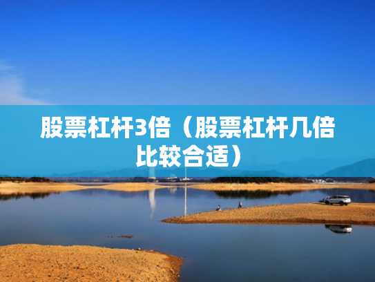 股票杠杆3倍（股票杠杆几倍比较合适）
