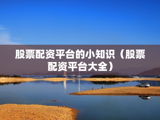 股票配资平台的小知识（股票配资平台大全）