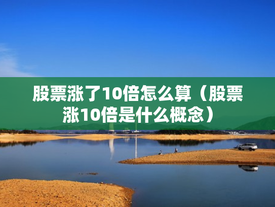 股票涨了10倍怎么算（股票涨10倍是什么概念）