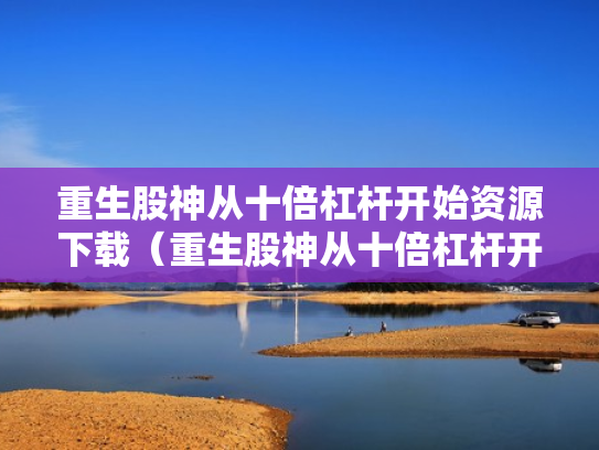 重生股神从十倍杠杆开始资源下载（重生股神从十倍杠杆开始全文阅读）