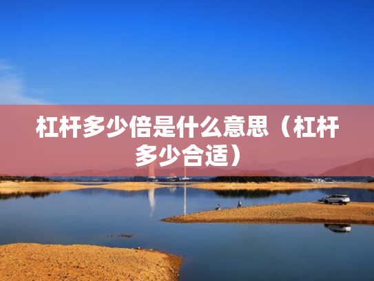 杠杆多少倍是什么意思（杠杆多少合适）