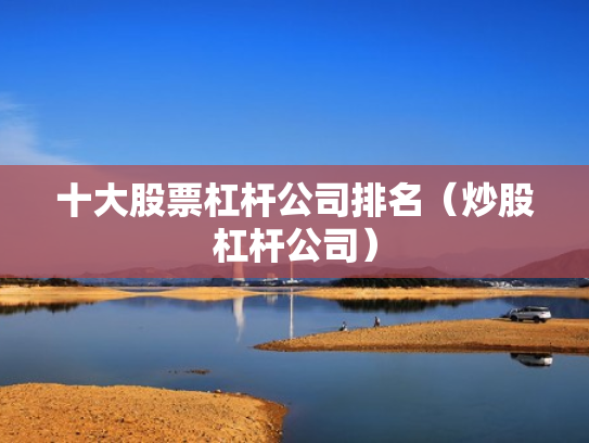 十大股票杠杆公司排名（炒股杠杆公司）