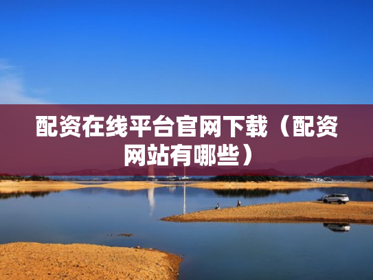配资在线平台官网下载（配资网站有哪些）
