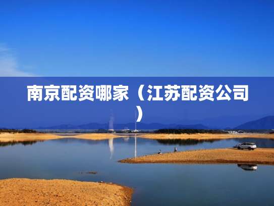 南京配资哪家（江苏配资公司）