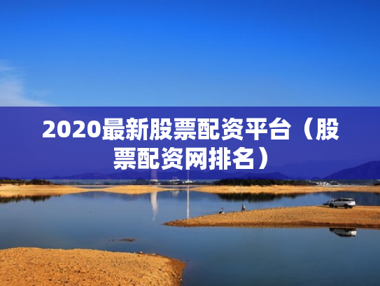 2020最新股票配资平台（股票配资网排名）