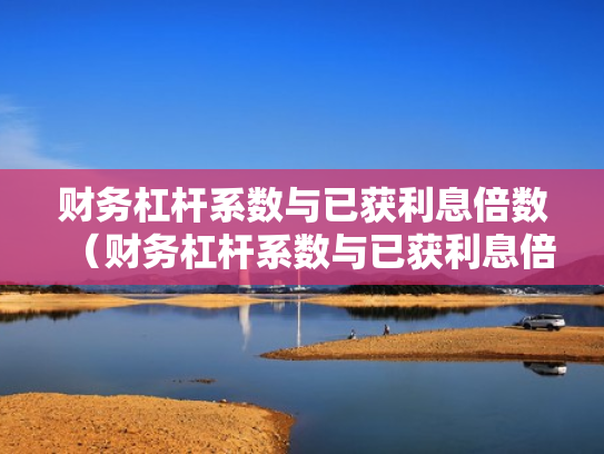 财务杠杆系数与已获利息倍数（财务杠杆系数与已获利息倍数的关系）