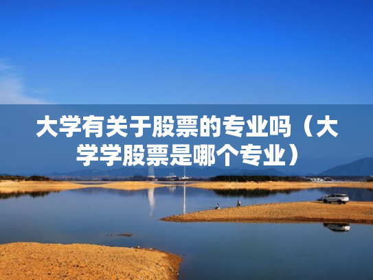 大学有关于股票的专业吗（大学学股票是哪个专业）