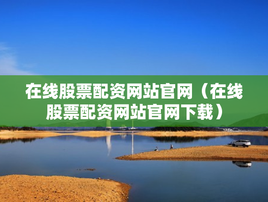 在线股票配资网站官网（在线股票配资网站官网下载）