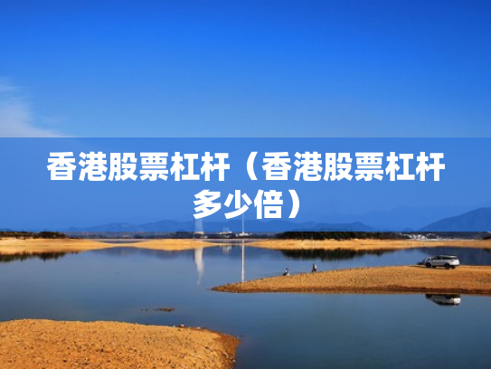 香港股票杠杆（香港股票杠杆多少倍）