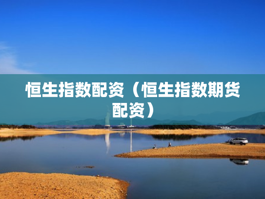恒生指数配资（恒生指数期货配资）
