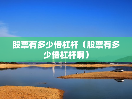 股票有多少倍杠杆（股票有多少倍杠杆啊）