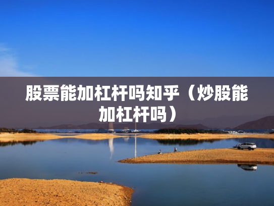 股票能加杠杆吗知乎（炒股能加杠杆吗）