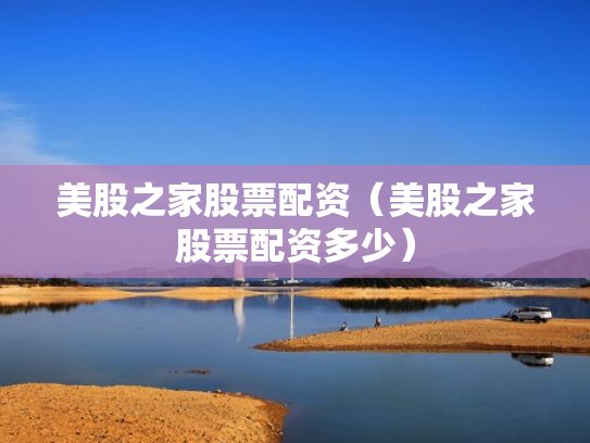 美股之家股票配资（美股之家股票配资多少）