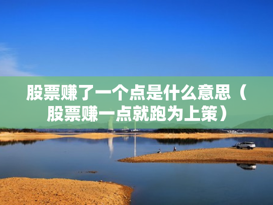 股票赚了一个点是什么意思（股票赚一点就跑为上策）