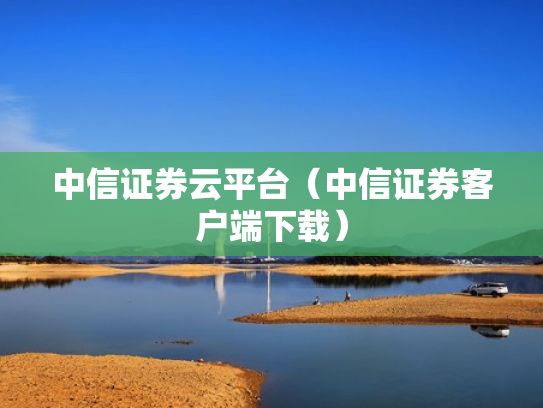 中信证券云平台（中信证券客户端下载）