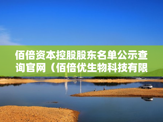 佰倍资本控股股东名单公示查询官网（佰倍优生物科技有限公司）