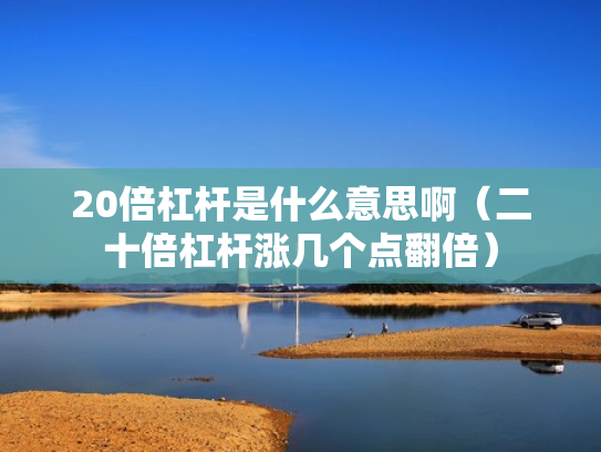 20倍杠杆是什么意思啊（二十倍杠杆涨几个点翻倍）