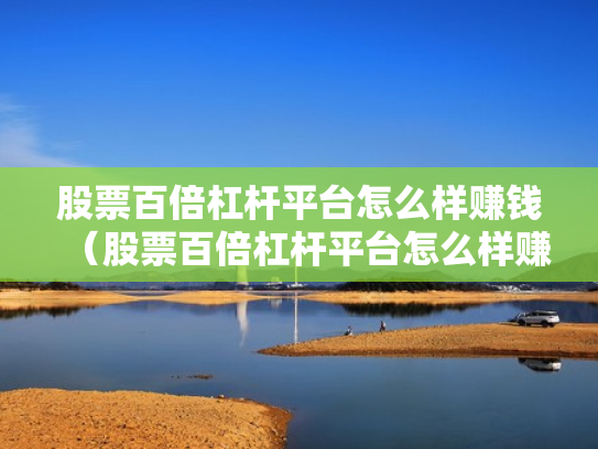 股票百倍杠杆平台怎么样赚钱（股票百倍杠杆平台怎么样赚钱的）