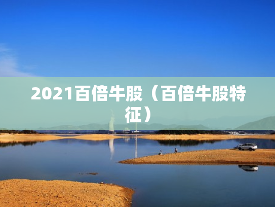 2021百倍牛股（百倍牛股特征）